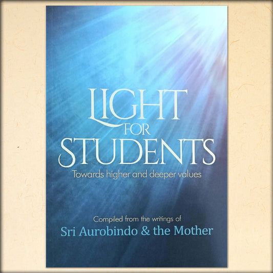 light for students - towards higher and deeper values - compiled from the writings for sri aurobindo & the mother