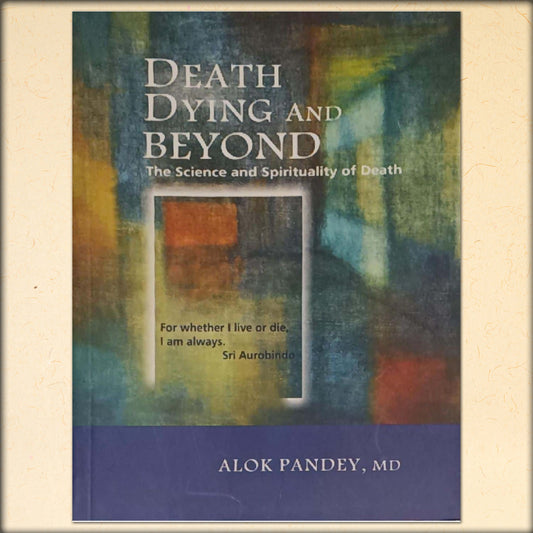 death dying and beyond - the sceince of spirituality of death - by alok pandey, md
