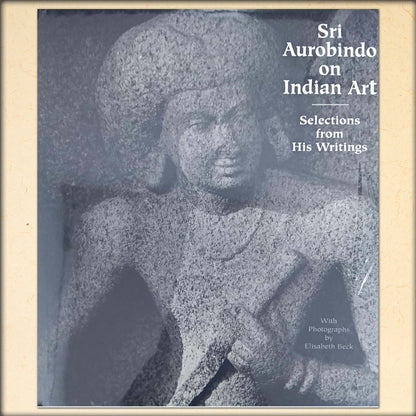sri aurobindo on indian art - selections from his writings - with photographs by elisabeth beck