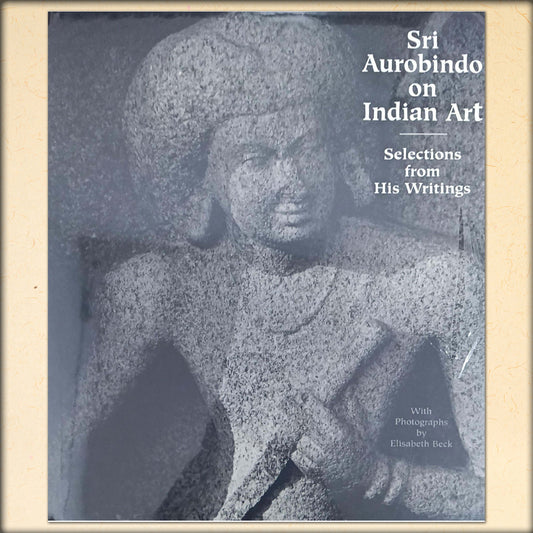sri aurobindo on indian art - selections from his writings - with photographs by elisabeth beck